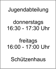 Jugendabteilung  donnerstags 16:30 - 17:30 Uhr  freitags 16:00 - 17:00 Uhr  Schützenhaus